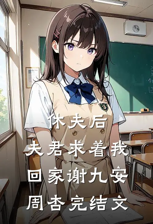 休夫后，夫君求着我回家谢九安周杏完结文
