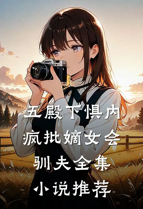 五殿下惧内，疯批嫡女会驯夫全集小说推荐