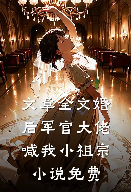 文章全文婚后军官大佬喊我小祖宗小说免费
