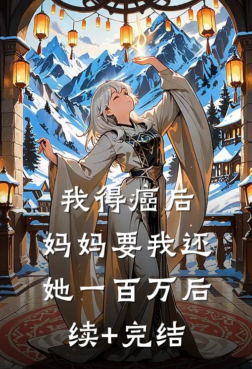 我得癌后，妈妈要我还她一百万后续+完结