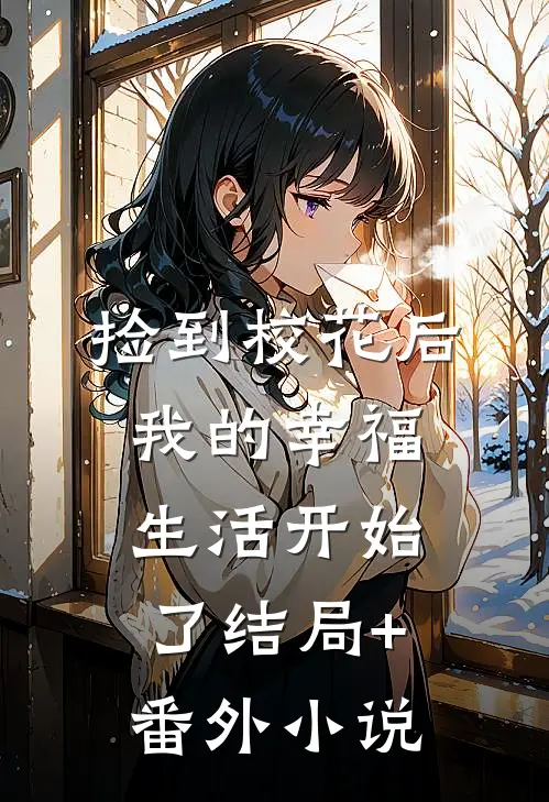 捡到校花后，我的幸福生活开始了结局+番外小说