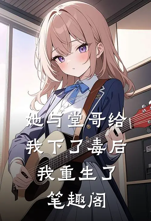 她与堂哥给我下了毒后，我重生了笔趣阁