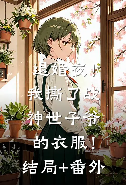 退婚夜！我撕了战神世子爷的衣服！结局+番外