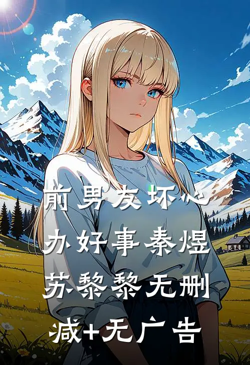 前男友坏心办好事秦煜苏黎黎无删减+无广告