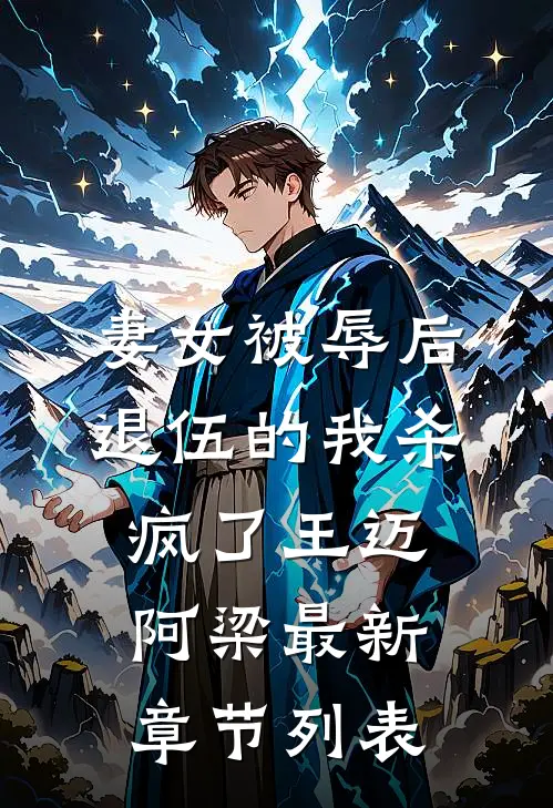 妻女被辱后，退伍的我杀疯了王迈阿梁最新章节列表