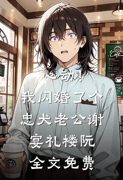 心动！我闪婚了个忠犬老公谢宴礼楼阮全文免费