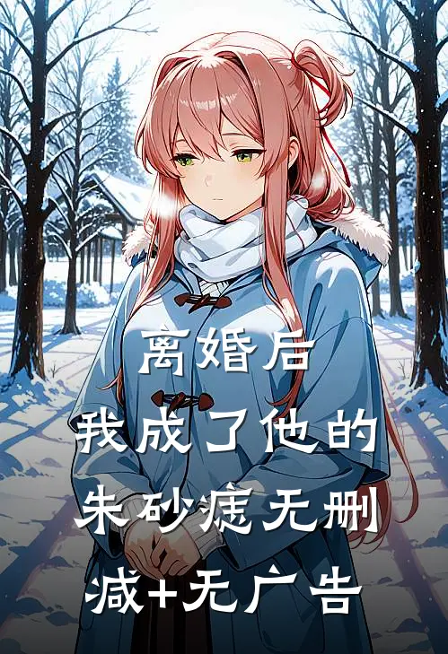 离婚后，我成了他的朱砂痣无删减+无广告