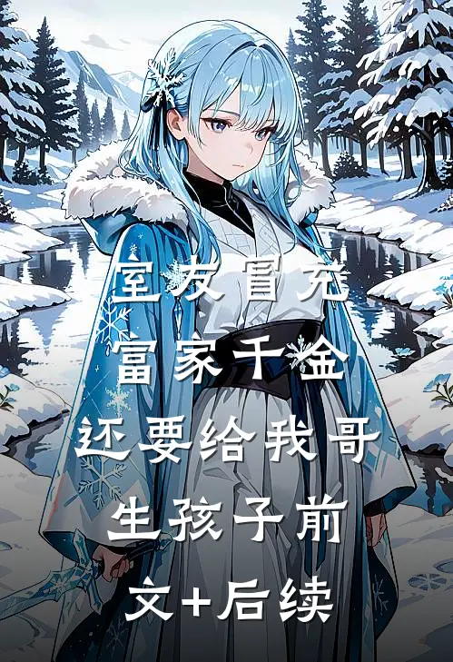 室友冒充富家千金，还要给我哥生孩子前文+后续