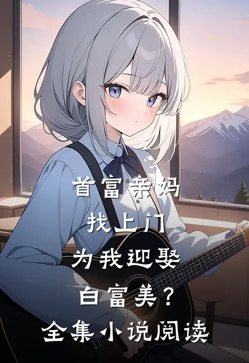 首富亲妈找上门,为我迎娶白富美?全集阅读