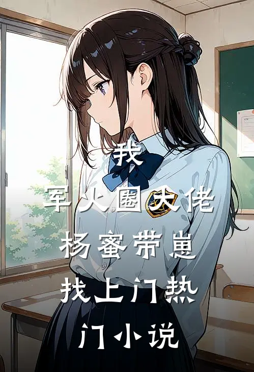 我，军火圈大佬，杨蜜带崽找上门热门小说