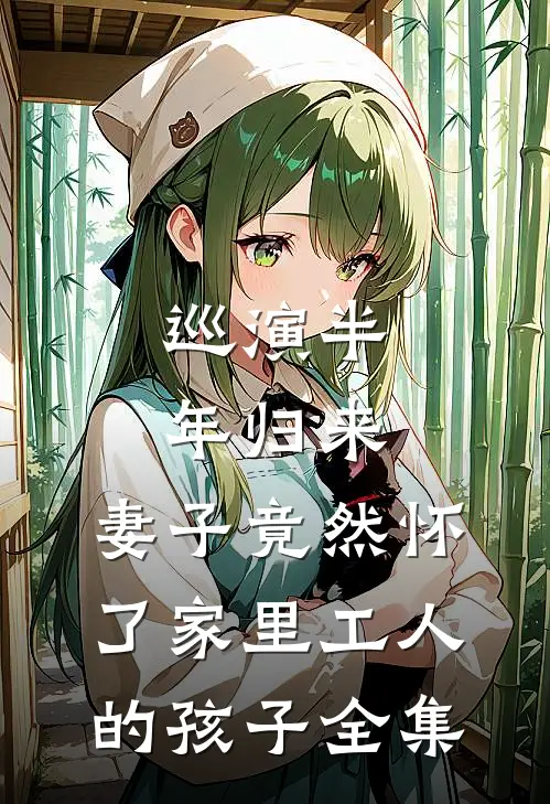 巡演半年归来，妻子竟然怀了家里工人的孩子全集