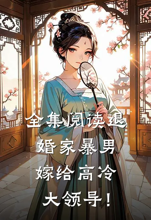 全集阅读退婚家暴男，嫁给高冷大领导！