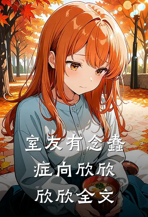 室友有念蠢症向欣欣欣欣全文