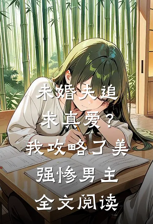 未婚夫追求真爱？我攻略了美强惨男主全文阅读