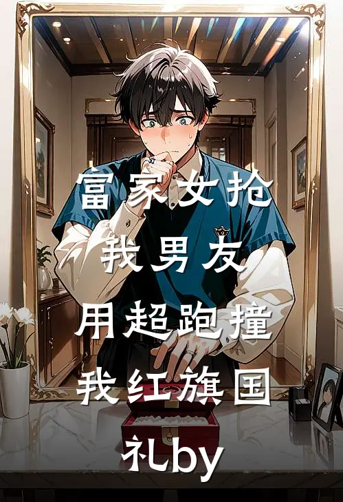 富家女抢我男友，用超跑撞我红旗国礼by