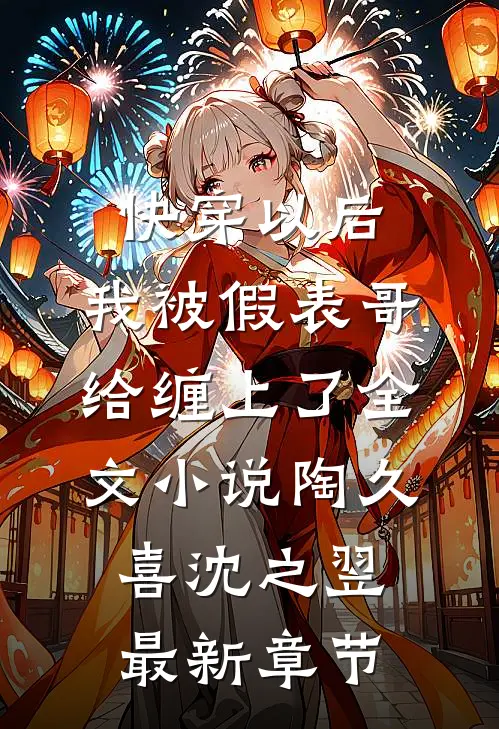 快穿以后，我被假表哥给缠上了全文小说陶久喜沈之翌最新章节