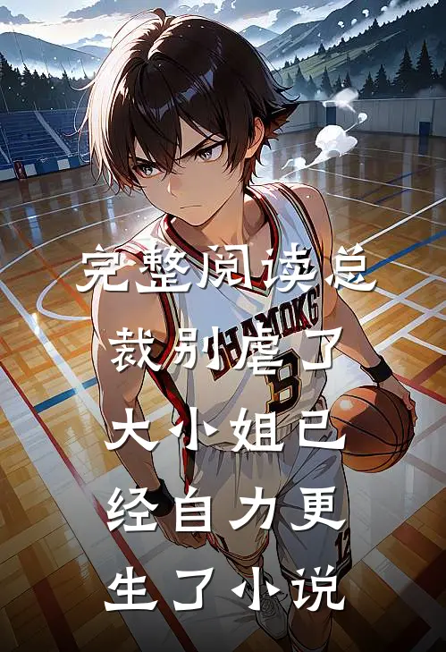 完整阅读总裁别虐了,大小姐已经自力更生了小说
