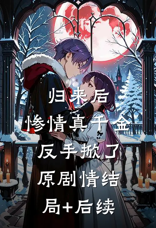 归来后，惨情真千金反手掀了原剧情结局+后续