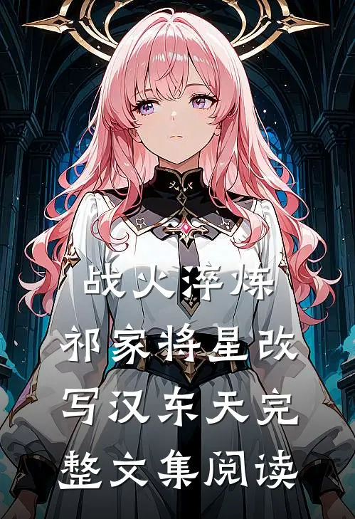 战火淬炼：祁家将星改写汉东天完整文集阅读