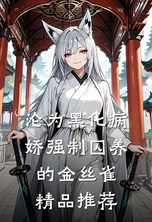 沦为黑化病娇强制囚养的金丝雀精品推荐