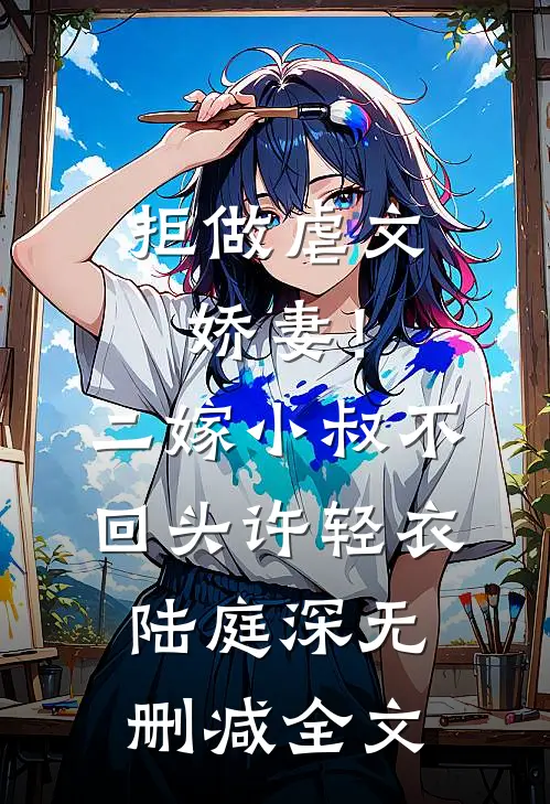 拒做虐文娇妻！二嫁小叔不回头许轻衣陆庭深无删减全文