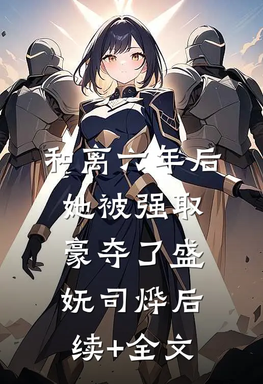 和离六年后，她被强取豪夺了盛妩司烨后续+全文
