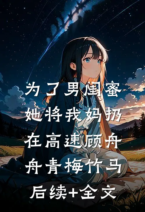 为了男闺蜜，她将我妈扔在高速顾舟舟青梅竹马后续+全文