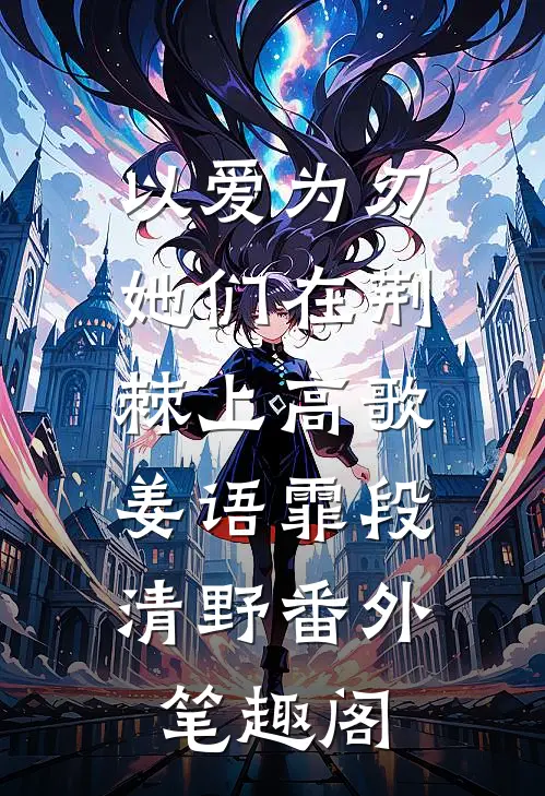 以爱为刃：她们在荆棘上高歌：姜语霏段清野番外笔趣阁