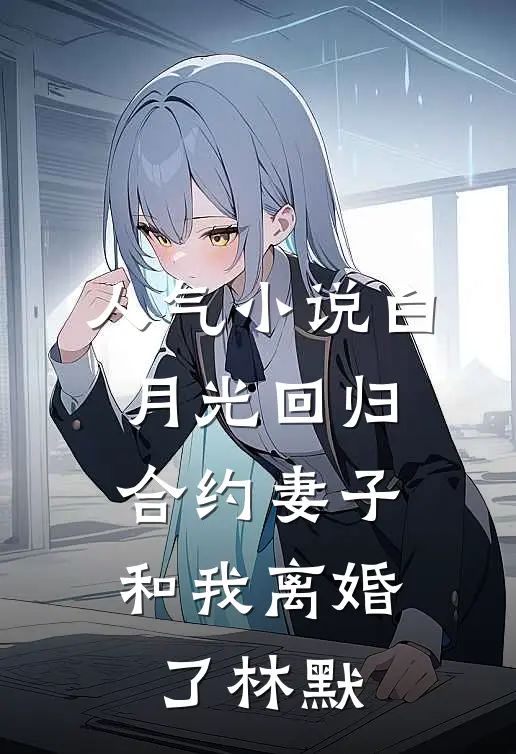 人气小说白月光回归，合约妻子和我离婚了林默