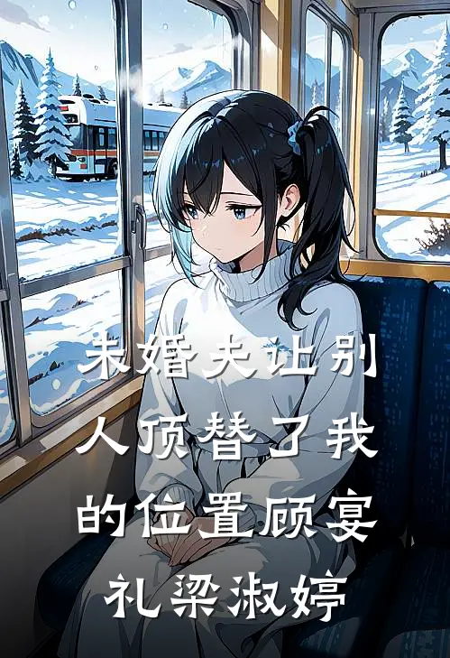未婚夫让别人顶替了我的位置顾宴礼梁淑婷