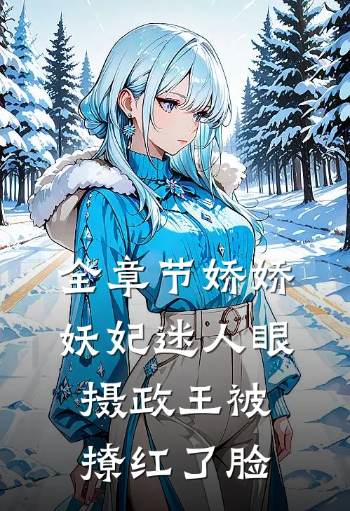 全章节娇娇妖妃迷人眼，摄政王被撩红了脸