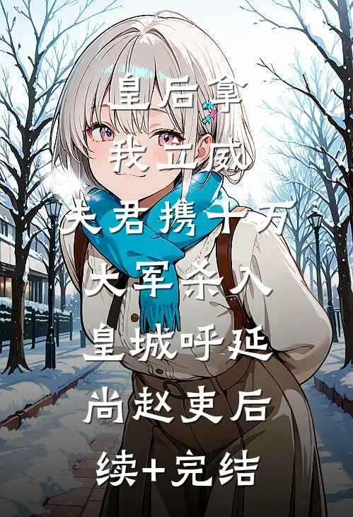 皇后拿我立威，夫君携十万大军杀入皇城呼延尚赵吏后续+完结