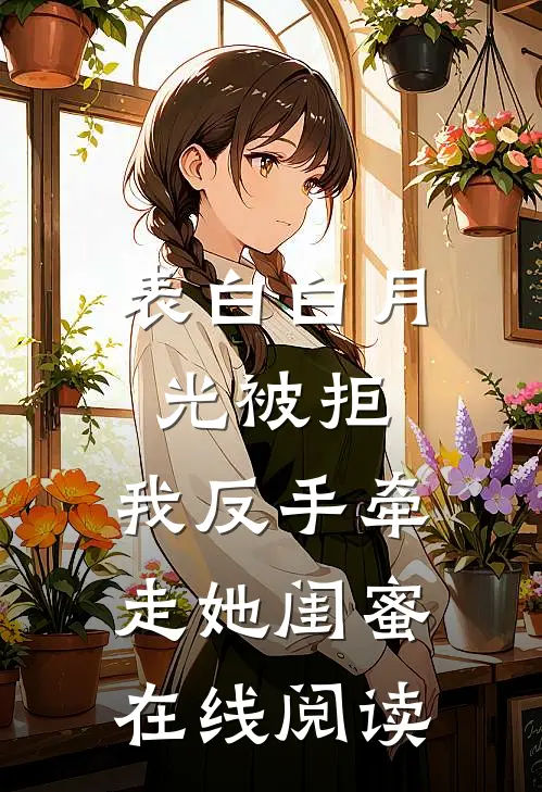 表白白月光被拒，我反手牵走她闺蜜在线阅读