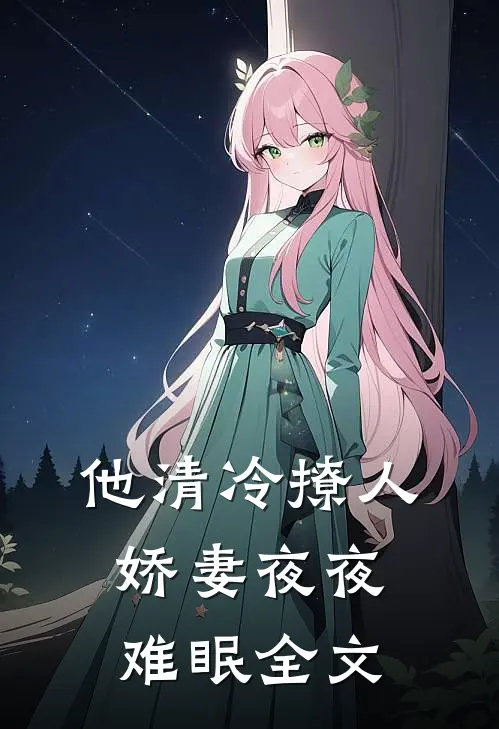 他清冷撩人，娇妻夜夜难眠全文