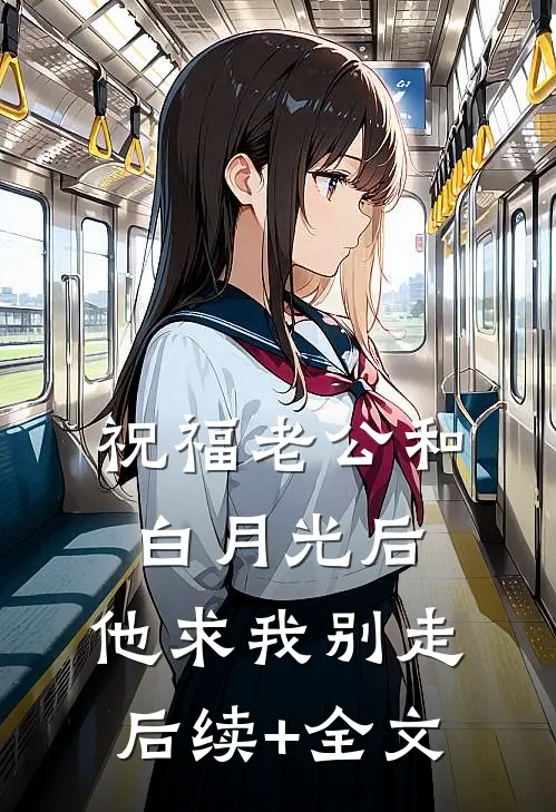 祝福老公和白月光后，他求我别走后续+全文