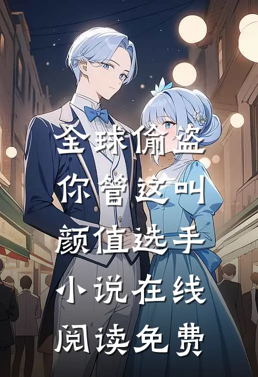 全球偷盗：你管这叫颜值选手小说在线阅读免费