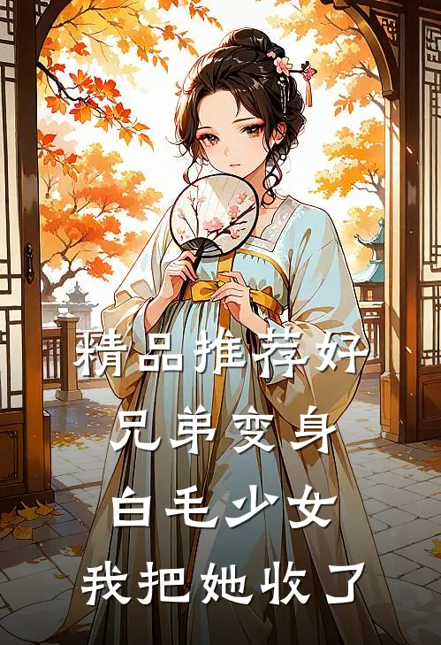 精品推荐好兄弟变身白毛少女，我把她收了
