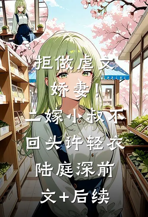 拒做虐文娇妻！二嫁小叔不回头许轻衣陆庭深前文+后续