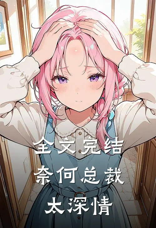 全文完结奈何总裁太深情