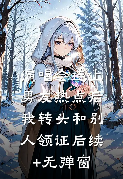 演唱会连上男友热点后，我转头和别人领证后续+无弹窗