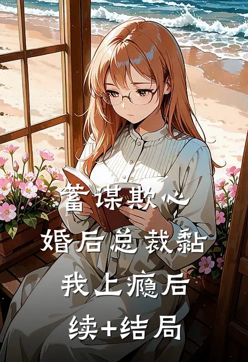 蓄谋欺心，婚后总裁黏我上瘾后续+结局
