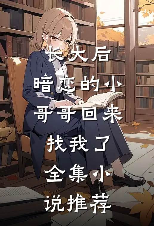 长大后,暗恋的小哥哥回来找我了全集推荐