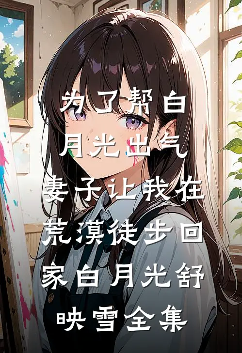 为了帮白月光出气，妻子让我在荒漠徒步回家白月光舒映雪全集