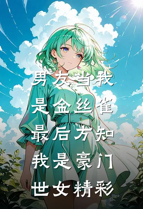 男友当我是金丝雀，最后方知我是豪门世女精彩