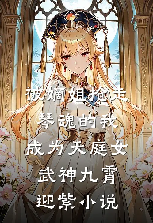 被嫡姐抢走琴魂的我，成为天庭女武神九霄迎紫小说