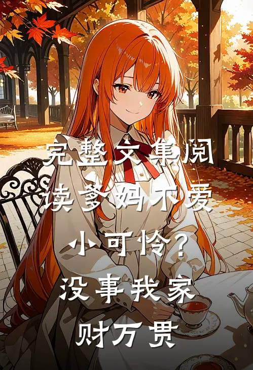 完整文集阅读爹妈不爱小可怜？没事，我家财万贯