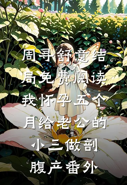 周寻舒意结局免费阅读我怀孕五个月给老公的小三做剖腹产番外