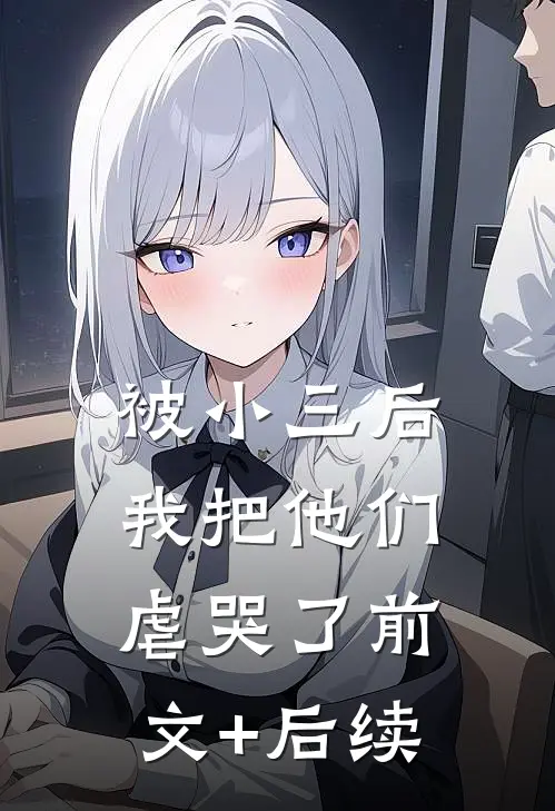 被小三后，我把他们虐哭了前文+后续