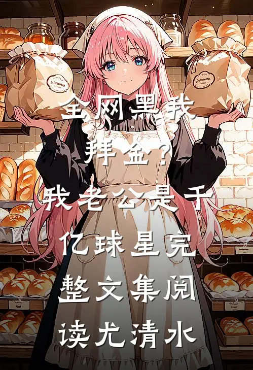 全网黑我拜金？我老公是千亿球星完整文集阅读尤清水