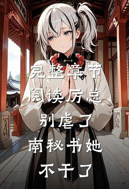 完整章节阅读厉总别虐了，南秘书她不干了